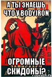 А ты знаешь что у BodyIron огромные скидоны?