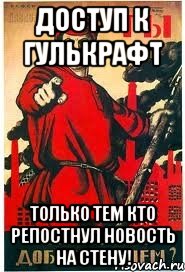 ДОСТУП К ГУЛЬКРАФТ ТОЛЬКО ТЕМ КТО РЕПОСТНУЛ НОВОСТЬ НА СТЕНУ!