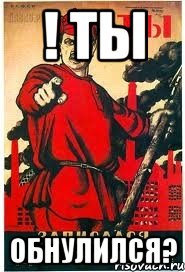 ! ты обнулился?