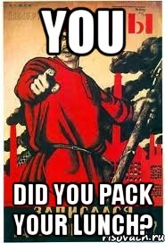 YOU DID YOU PACK YOUR LUNCH?