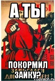 А ТЫ покормил Зайку?