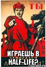  ИГРАЕШЬ В HALF-LIFE?