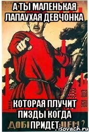 а ты маленькая лапаухая девчонка которая плучит пизды когда придет