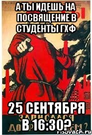 а ты идешь на посвящение в студенты гхф 25 сентября в 16:30?