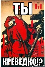 ТЫ Креведко!?