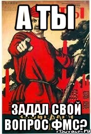 А ТЫ ЗАДАЛ СВОЙ ВОПРОС ФМС?