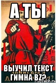 А ТЫ ВЫУЧИЛ ТЕКСТ ГИМНА BZ?