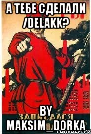 А тебе сделали /delakk? by Maksim_Dorka