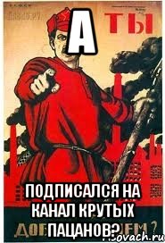 А Подписался на канал крутых пацанов?