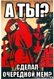 А ТЫ? сделал очередной мем?