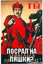  ПОСРАЛ НА ЛЯШКИ?