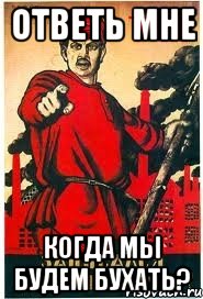 ответь мне когда мы будем бухать?