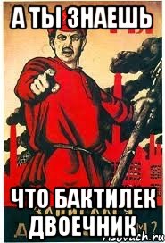 А ты знаешь Что Бактилек двоечник