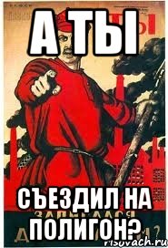 А ты Съездил на полигон?