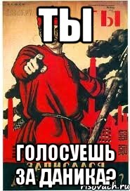 ты голосуешь за даника?