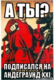 А ТЫ? ПОДПИСАЛСЯ НА АНДЕГРАУНД XXi