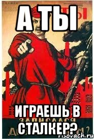 А ТЫ ИГРАЕШЬ В СТАЛКЕР?