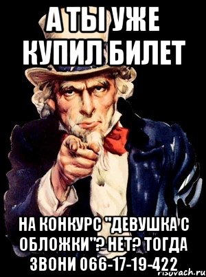 А ТЫ УЖЕ КУПИЛ БИЛЕТ НА КОНКУРС "ДЕВУШКА С ОБЛОЖКИ"? НЕТ? ТОГДА ЗВОНИ 066-17-19-422, Мем а ты