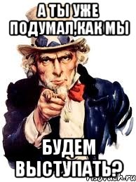 А ты уже подумал,как мы Будем выступать?, Мем а ты