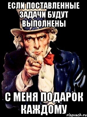 Если поставленные задачи будут выполнены С меня подарок каждому, Мем а ты