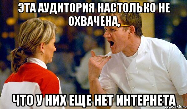 ЭТА АУДИТОРИЯ НАСТОЛЬКО НЕ ОХВАЧЕНА, ЧТО У НИХ ЕЩЕ НЕТ ИНТЕРНЕТА, Мем Адская кухня