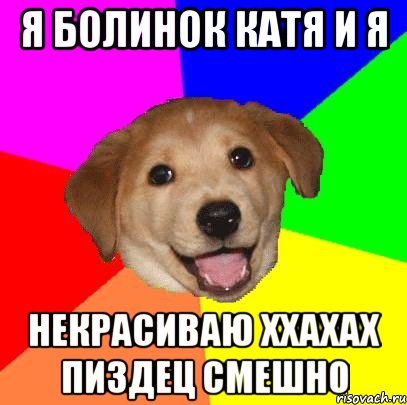 Я БОЛИНОК КАТЯ И Я НЕКРАСИВАЮ ХХАХАХ ПИЗДЕЦ СМЕШНО, Мем Advice Dog