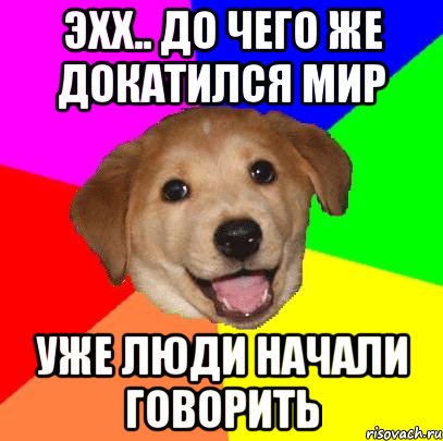 Эхх.. до чего же докатился мир уже люди начали говорить, Мем Advice Dog