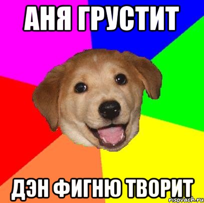 Аня грустит Дэн фигню творит, Мем Advice Dog