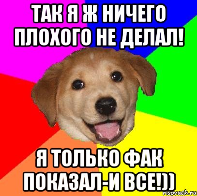 Так я ж ничего плохого не делал! Я только ФАК показал-и все!)), Мем Advice Dog