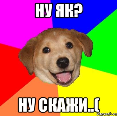 Ну як? Ну скажи..(, Мем Advice Dog