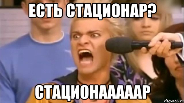 Есть стационар? стационааааар