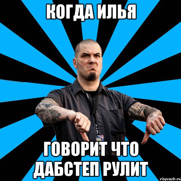 когда Илья говорит что Дабстеп рулит