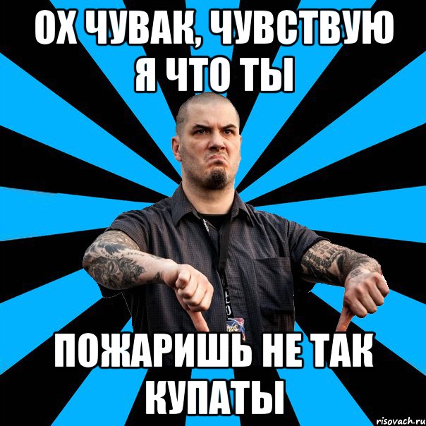 Ох чувак, чувствую я что ты Пожаришь не так купаты