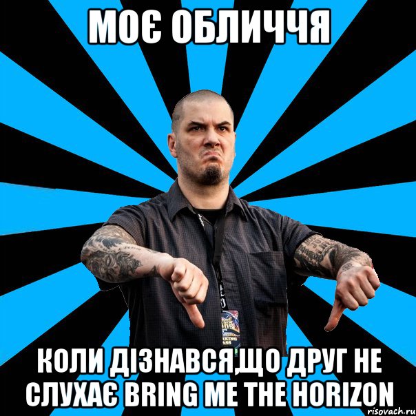 Моє обличчя Коли дізнався,що друг не слухає Bring Me The Horizon