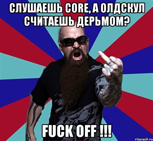 Слушаешь Core, а олдскул считаешь дерьмом? Fuck Off !!!, Мем Агрессивный Рокер