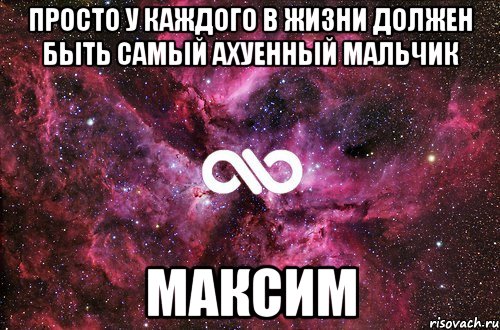 Просто у каждого в жизни должен быть самый ахуенный мальчик Максим, Мем офигенно