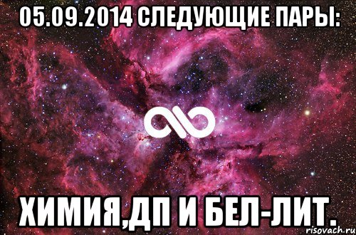 05.09.2014 следующие пары: Химия,ДП и Бел-лит., Мем офигенно