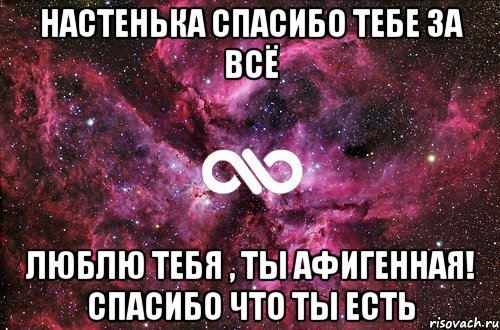 Настенька спасибо тебе за всё Люблю тебя , ты афигенная! Спасибо что ты есть, Мем офигенно