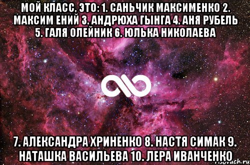 мой класс, это: 1. Саньчик Максименко 2. Максим Ений 3. Андрюха Гынга 4. Аня Рубель 5. Галя Олейник 6. Юлька Николаева 7. Александра Хриненко 8. Настя Симак 9. Наташка Васильева 10. Лера Иванченко, Мем офигенно