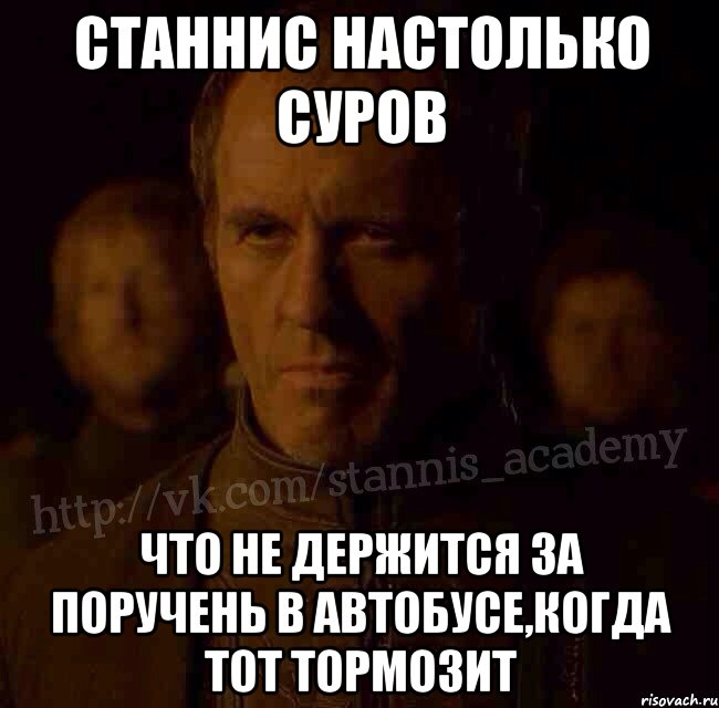 Станнис настолько суров Что не держится за поручень в автобусе,когда тот тормозит, Мем  Академия Станниса