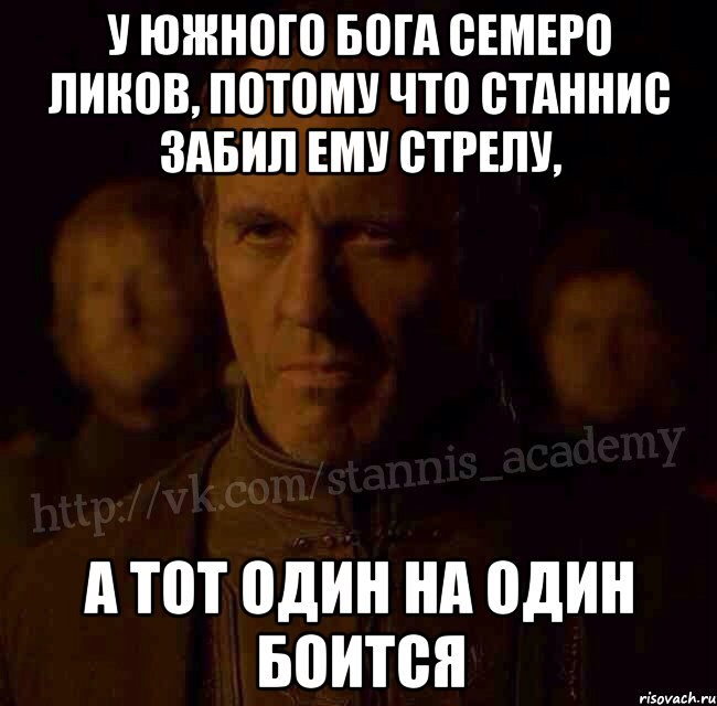 У южного бога семеро ликов, потому что Станнис забил ему стрелу, а тот один на один боится, Мем  Академия Станниса