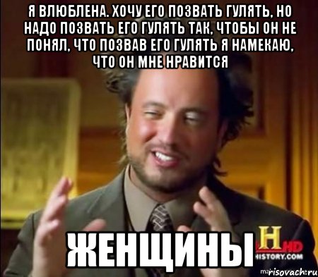 Я влюблена. Хочу его позвать гулять, но надо позвать его гулять так, чтобы он не понял, что позвав его гулять я намекаю, что он мне нравится Женщины, Мем Женщины (aliens)