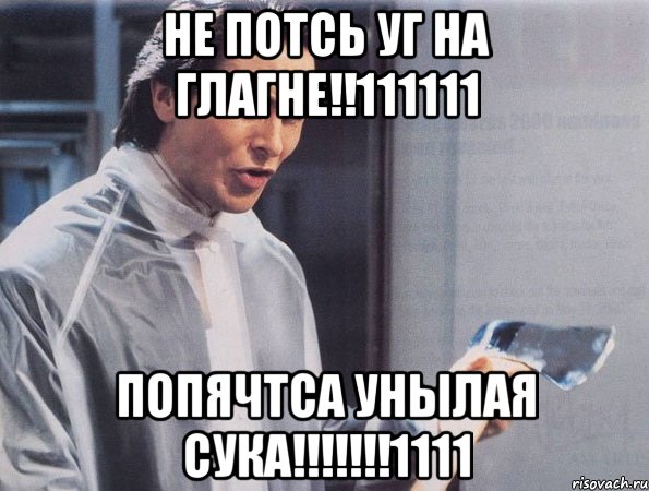 НЕ ПОТСЬ УГ НА ГЛАГНЕ!!111111 ПОПЯЧТСА УНЫЛАЯ СУКА!!!!!!!1111, Мем Американский психопат