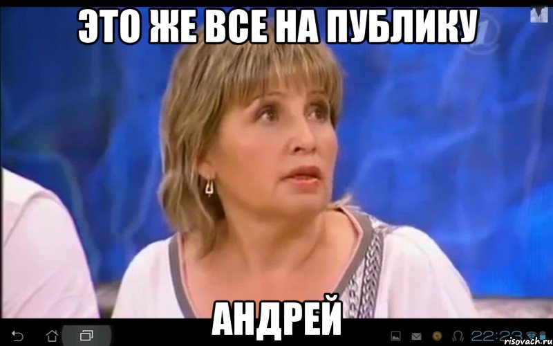 ЭТО ЖЕ ВСЕ НА ПУБЛИКУ АНДРЕЙ, Мем АНДРЕЙ