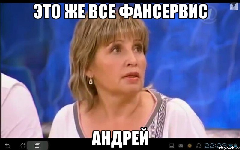 ЭТО ЖЕ ВСЕ ФАНСЕРВИС АНДРЕЙ, Мем АНДРЕЙ