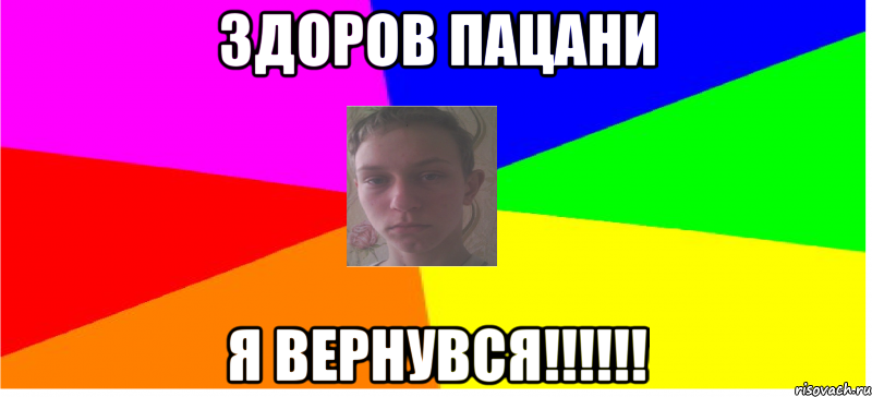 Здоров Пацани Я ВЕРНУВСЯ!!!!!!