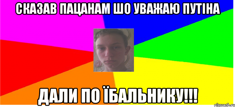 Сказав пацанам шо уважаю Путіна Дали по їбальнику!!!