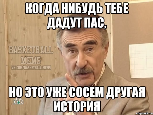 Когда нибудь тебе дадут пас, но это уже сосем другая история