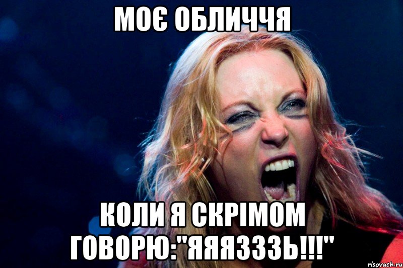 Моє обличчя Коли я скрімом говорю:"ЯЯЯЗЗЗЬ!!!"