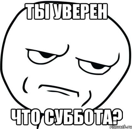 ТЫ УВЕРЕН ЧТО СУББОТА?